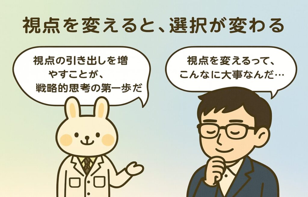 みどりん(白衣姿のうさぎキャラクター)が「視点の引き出しを増やすことが、戦略的思考の第一歩だよ」とやさしく語りかけ、まなぶくん(眼鏡をかけたスーツ姿の男性キャラクター)が「視点を変えるって、こんなに大事なんだ…」とうなずいている場面を描いたイラスト。背景はやわらかな色調で、読者に前向きな気づきを促す構成。